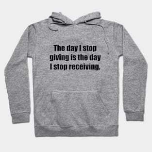 The day I stop giving is the day I stop receiving Hoodie